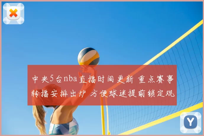 中央5台nba直播时间更新 重点赛事转播安排出炉 方便球迷提前锁定观赛时段