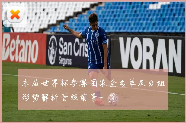 本届世界杯参赛国家全名单及分组形势解析晋级前景一览