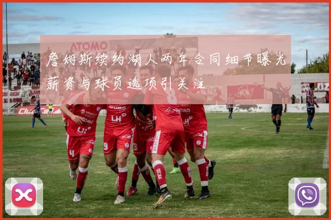 詹姆斯续约湖人两年合同细节曝光薪资与球员选项引关注