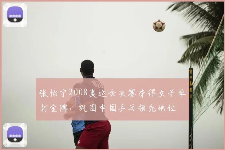 张怡宁2008奥运会决赛夺得女子单打金牌，巩固中国乒乓领先地位