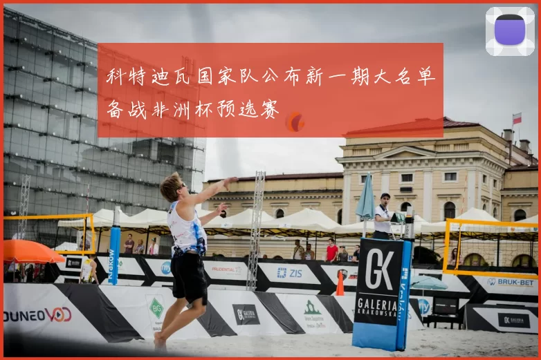 科特迪瓦国家队公布新一期大名单备战非洲杯预选赛