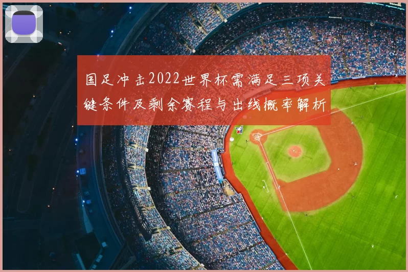 国足冲击2022世界杯需满足三项关键条件及剩余赛程与出线概率解析