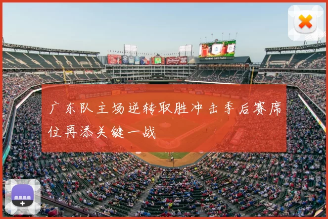 广东队主场逆转取胜冲击季后赛席位再添关键一战