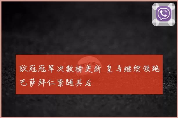 欧冠冠军次数榜更新 皇马继续领跑巴萨拜仁紧随其后