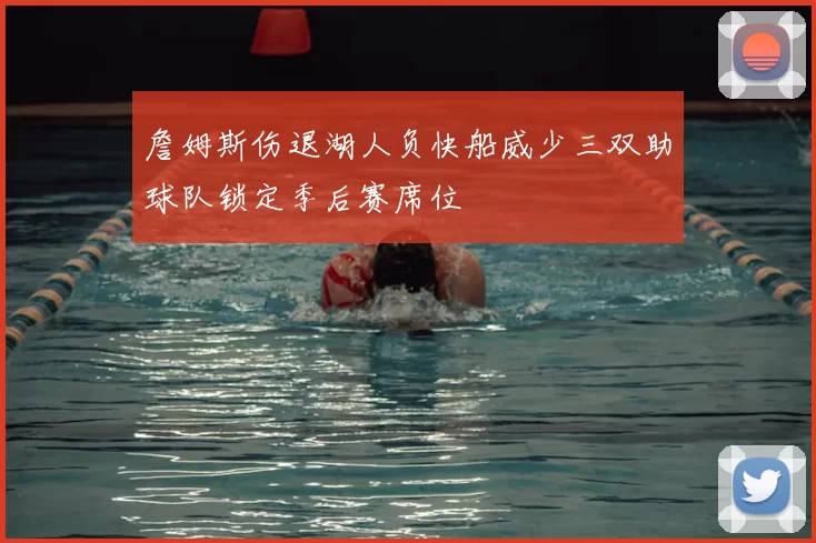 詹姆斯伤退湖人负快船威少三双助球队锁定季后赛席位