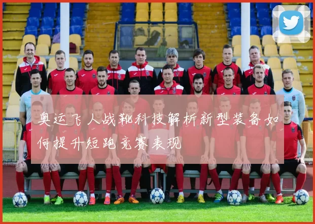 奥运飞人战靴科技解析新型装备如何提升短跑竞赛表现