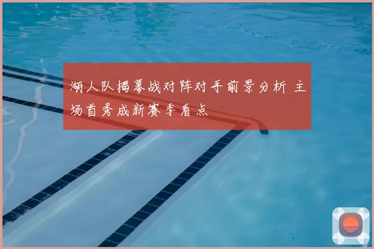 湖人队揭幕战对阵对手前景分析 主场首秀成新赛季看点