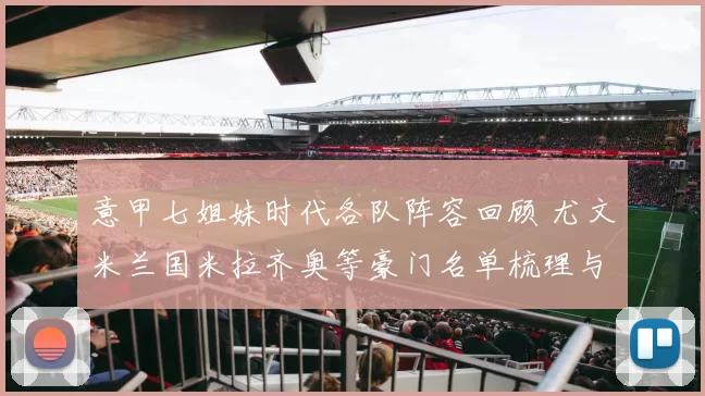 意甲七姐妹时代各队阵容回顾 尤文米兰国米拉齐奥等豪门名单梳理与对比