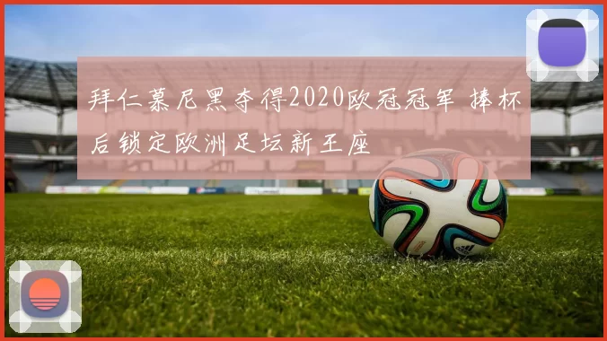 拜仁慕尼黑夺得2020欧冠冠军 捧杯后锁定欧洲足坛新王座