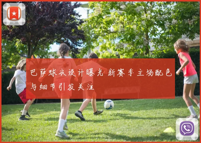 巴萨球衣设计曝光 新赛季主场配色与细节引发关注