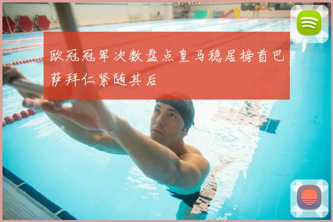 欧冠冠军次数盘点皇马稳居榜首巴萨拜仁紧随其后