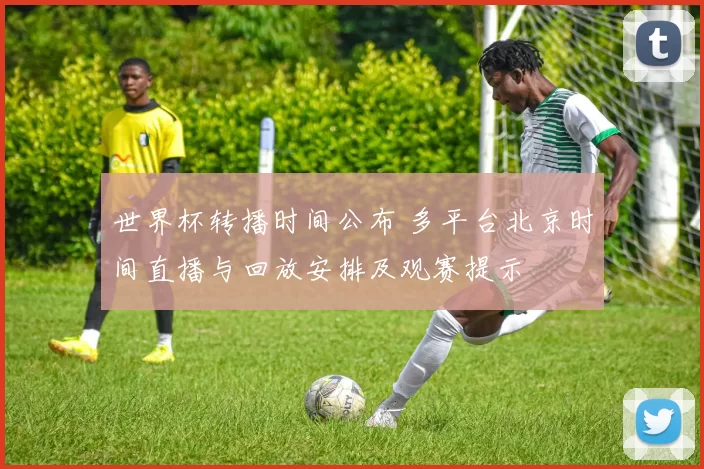 世界杯转播时间公布 多平台北京时间直播与回放安排及观赛提示