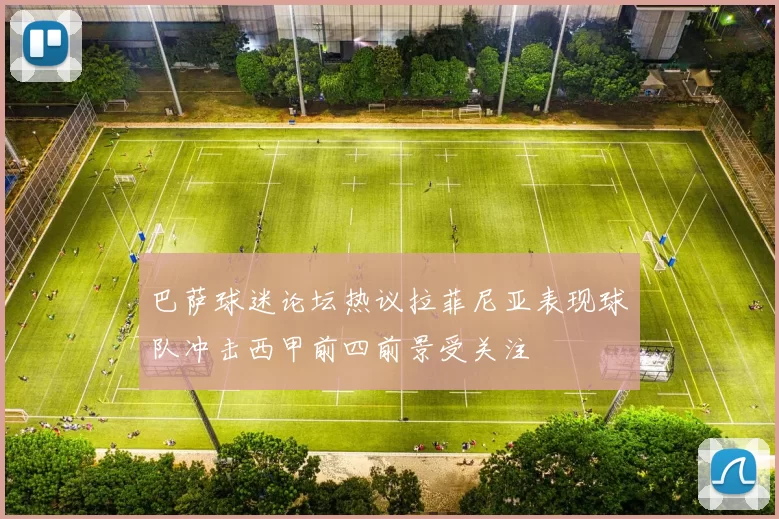 巴萨球迷论坛热议拉菲尼亚表现球队冲击西甲前四前景受关注