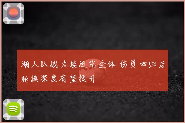 湖人队战力接近完全体 伤员回归后轮换深度有望提升