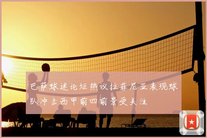 巴萨球迷论坛热议拉菲尼亚表现球队冲击西甲前四前景受关注