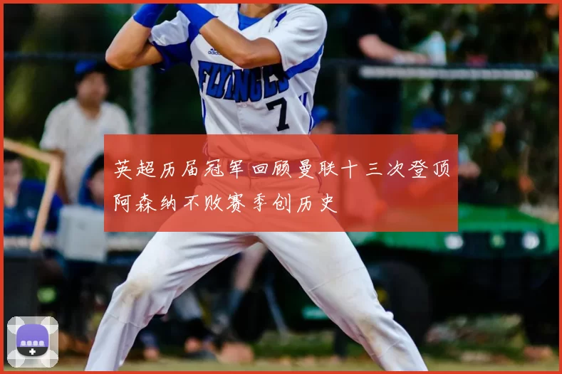 英超历届冠军回顾曼联十三次登顶阿森纳不败赛季创历史