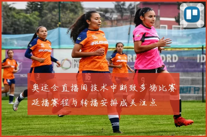 奥运会直播间技术中断致多场比赛延播赛程与转播安排成关注点