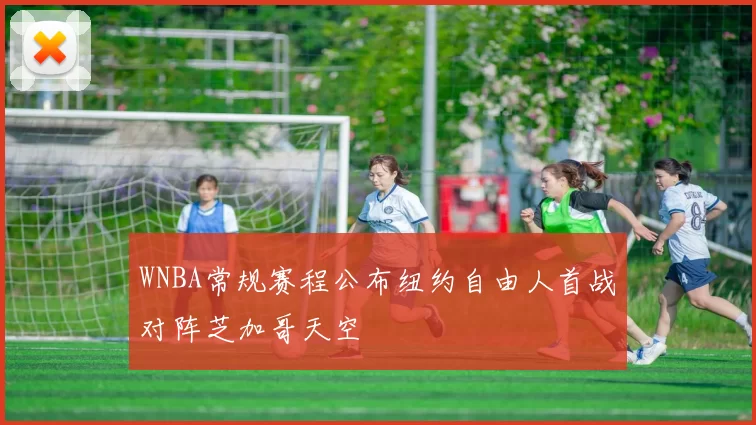 WNBA常规赛程公布纽约自由人首战对阵芝加哥天空