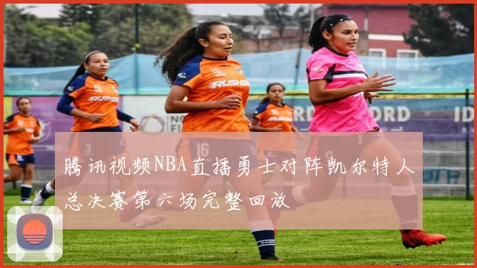 腾讯视频NBA直播勇士对阵凯尔特人总决赛第六场完整回放