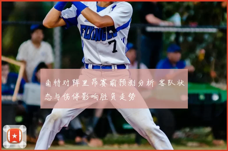 南特对阵里昂赛前预测分析 客队状态与伤停影响胜负走势