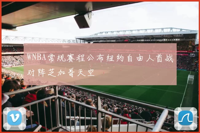 WNBA常规赛程公布纽约自由人首战对阵芝加哥天空