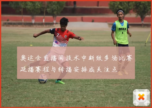 奥运会直播间技术中断致多场比赛延播赛程与转播安排成关注点