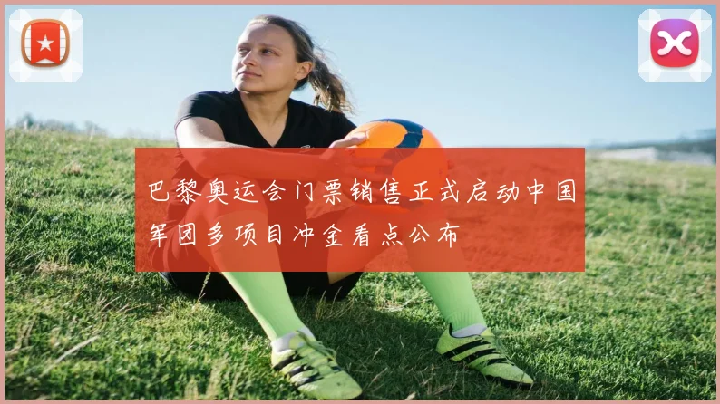 巴黎奥运会门票销售正式启动中国军团多项目冲金看点公布