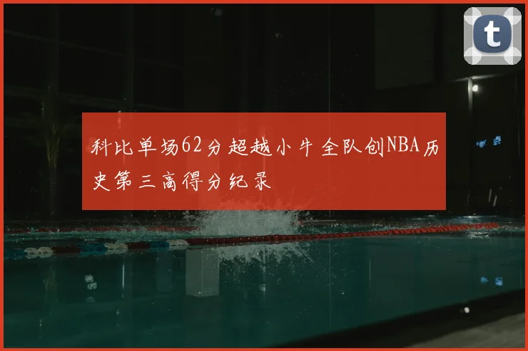 科比单场62分超越小牛全队创NBA历史第三高得分纪录