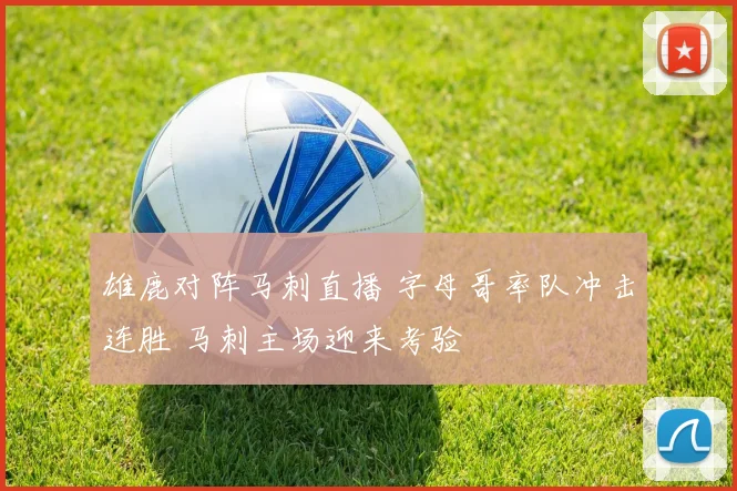 雄鹿对阵马刺直播 字母哥率队冲击连胜 马刺主场迎来考验
