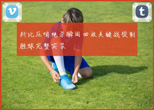 科比压哨绝杀瞬间回放关键战役制胜球完整实录