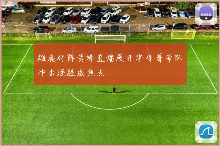 雄鹿对阵黄蜂直播展开字母哥率队冲击连胜成焦点