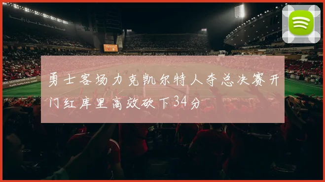 勇士客场力克凯尔特人夺总决赛开门红库里高效砍下34分